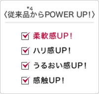 〈従来品*4からPOWER UP!〉柔軟感UP！ハリ感UP！うるおい感UP！感触UP！