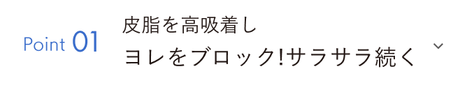 Point01 皮脂を高吸着しヨレをブロック！サラサラ続く