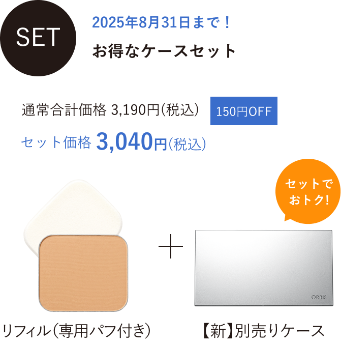 SET 2025年8月31日まで！お得なケースセット 通常合計価格 3,190円(税込) 150円OFF セット価格 3,040円(税込) セットでおトク! リフィル(パフ付)+専用ケース