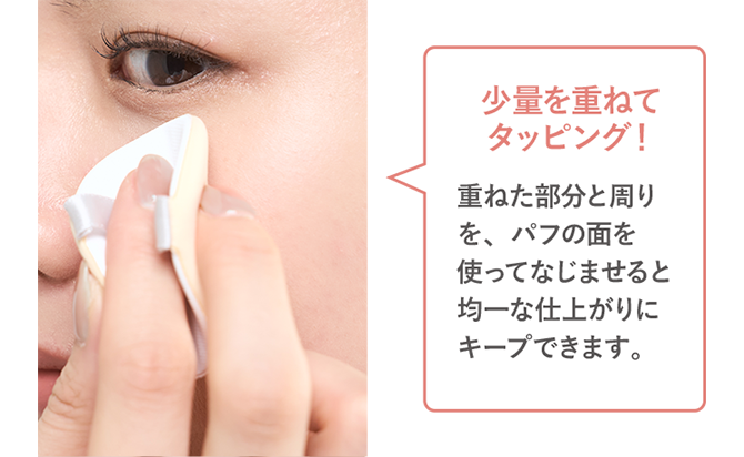少量を重ねてタッピング！重ねた部分と周りを、パフの面を使ってなじませると均一な仕上がりにキープできます。