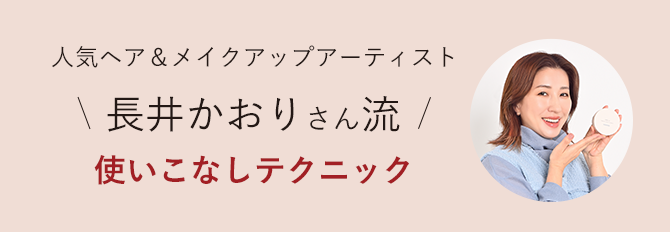 人気ヘア＆メイクアップアーティスト 長井かおりさん流 使いこなしテクニック