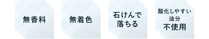 無香料／無着色／石けんで落ちる／酸化しやすい油分不使用