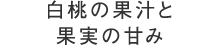 白桃の果汁と果実の甘み